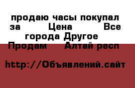 продаю часы покупал за 1500 › Цена ­ 500 - Все города Другое » Продам   . Алтай респ.